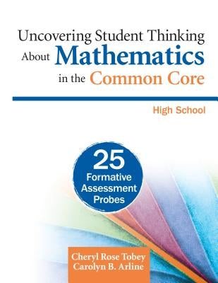 Uncovering Student Thinking about Mathematics in the Common Core, High School: 25 Formative Assessment Probes by Tobey, Cheryl Rose