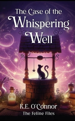 The Case of the Whispering Well: Witchy magical mystery with cats by O'Connor, K. E.