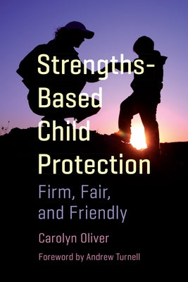 Strengths-Based Child Protection: Firm, Fair, and Friendly by Oliver, Carolyn