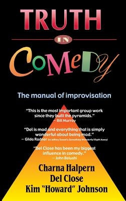 Truth in Comedy: The Manual for Improvisation by Halpern, Charna