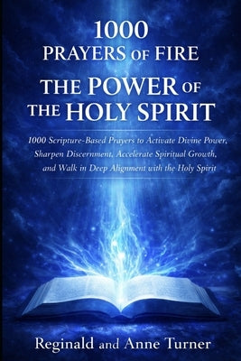 1000 Prayers of Fire The Power of The Holy Spirit: Scripture-Based Prayers to Activate Divine Power, Sharpen Discernment, Accelerate Spiritual Growth, by Turner, Anne