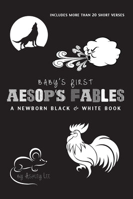 Baby's First Aesop's Fables: A Newborn Black & White Book: 22 Short Verses, The Ants and the Grasshopper, The Fox and the Crane, The Boy Who Cried by Lee, Ashley