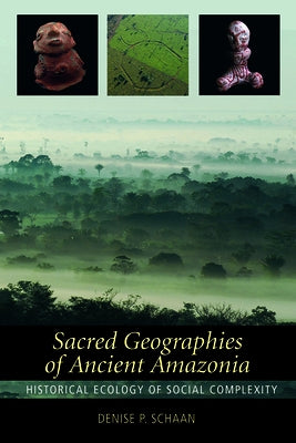 Sacred Geographies of Ancient Amazonia: Historical Ecology of Social Complexity by Schaan, Denise P.