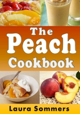 The Peach Cookbook: Recipes Using Peaches by Sommers, Laura