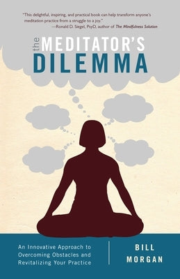 The Meditator's Dilemma: An Innovative Approach to Overcoming Obstacles and Revitalizing Your Practice by Morgan, Bill