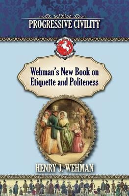 Wehman's New Book on Etiquette and Politeness: Progressive Civility by Wehman, Henry J.