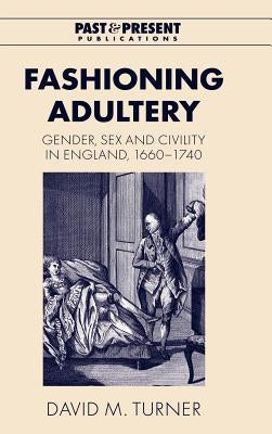 Fashioning Adultery: Gender, Sex and Civility in England, 1660 1740 by Turner, David M.