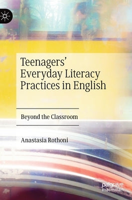 Teenagers' Everyday Literacy Practices in English: Beyond the Classroom by Rothoni, Anastasia
