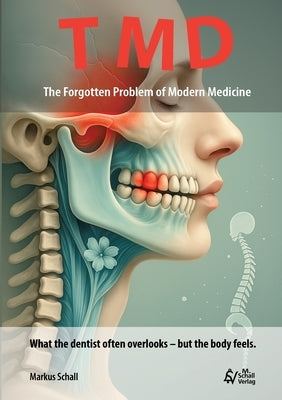 TMD - The Forgotten Problem of Modern Medicine: What the dentist often overlooks - but the body feels. by Schall, Markus