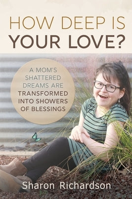 How Deep Is Your Love?: A Mom's Shattered Dreams Are Transformed Into Showers Of Blessings by Richardson, Sharon