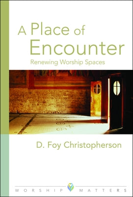 A Place of Encounter: Renewing Worship Spaces by Christopherson, D. Foy