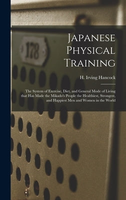 Japanese Physical Training: the System of Exercise, Diet, and General Mode of Living That Has Made the Mikado's People the Healthiest, Strongest, by Hancock, H. Irving (Harrie Irving) 1.
