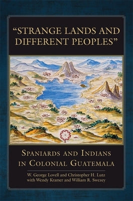 Strange Lands and Different Peoples: Spaniards and Indians in Colonial Guatemala by Lovell, George W.
