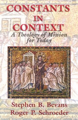 Constants in Context: A Theology of Mission for Today by Bevans, Stephen B.
