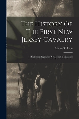 The History Of The First New Jersey Cavalry: (sixteenth Regiment, New Jersey Volunteers) by Pyne, Henry R.