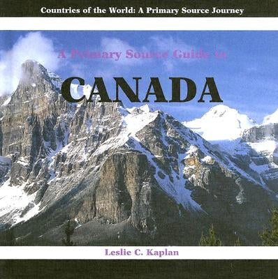 A Primary Source Guide to Canada by Kaplan, Leslie C.
