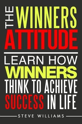 The Winners Attitude: Learn How Winners Think to Achieve Success in Life by Williams, Steve