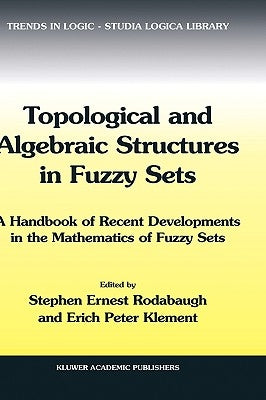 Topological and Algebraic Structures in Fuzzy Sets: A Handbook of Recent Developments in the Mathematics of Fuzzy Sets by Rodabaugh, S. E.