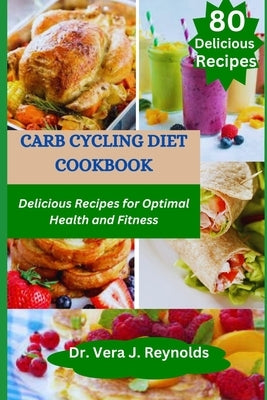 Carb Cycling Diet Cookbook: Delicious Recipes for Optimal Health and Fitness by J. Reynolds, Vera