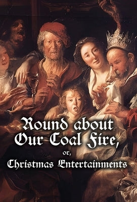 Round about Our Coal Fire, or, Christmas Entertainments by Anonymous