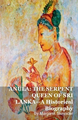 Anula: THE SERPENT QUEEN OF SRI LANKA-A Historical Biography by Skinnider, Margaret