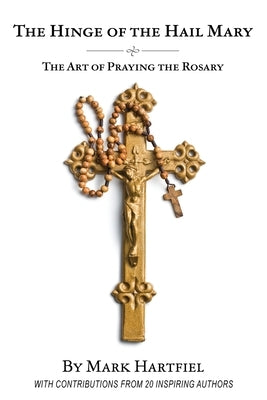 The Hinge of the Hail Mary: The Art of Praying the Rosary by Bergsma, John