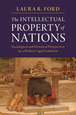 The Intellectual Property of Nations: Sociological and Historical Perspectives on a Modern Legal Institution by Ford, Laura R.