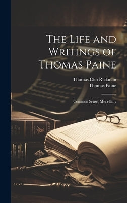 The Life and Writings of Thomas Paine: Common Sense; Miscellany by Rickman, Thomas Clio