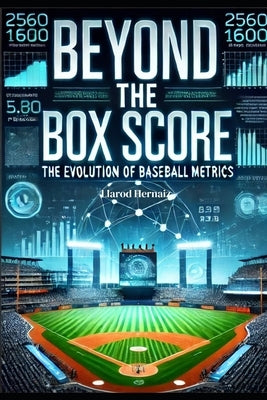 From Box Scores to Sabermetrics: The Evolution of Baseball Stats by Hernaiz, Llarod