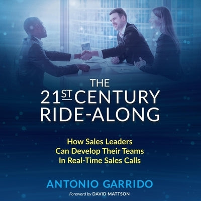 The 21st Century Ride-Along: How Sales Leaders Can Develop Their Sales Teams in Real-Time Sales Calls by Garrido, Antonio