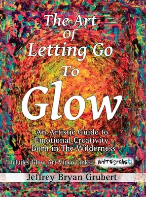 The Art of Letting Go To Glow - An Artistic Guide to Emotional Creativity - Born in The Wild by Grubert, Jeffrey