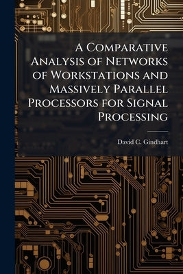 A Comparative Analysis of Networks of Workstations and Massively Parallel Processors for Signal Processing by Gindhart, David C.