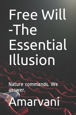 Free Will -The Essential Illusion: Nature commands. We answer. by Vani, Amar