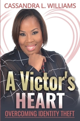 A Victor's Heart: Overcoming Identity Theft by Williams, Cassandra L.
