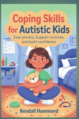 Coping Skills for Autistic Kids: Ease Anxiety, Support Routines, and Build Confidence by Hammond, Kendall