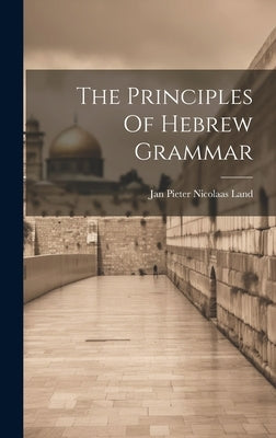 The Principles Of Hebrew Grammar by Jan Pieter Nicolaas Land