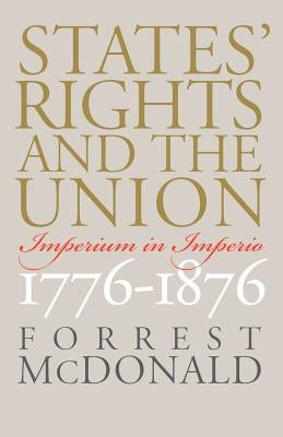 States' Rights and the Union: Imperium in Imperio, 1776-1876 by McDonald, Forrest