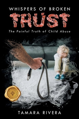 Whispers of Broken Trust: The Painful Truth of Child Abuse by Rivera, Tamara
