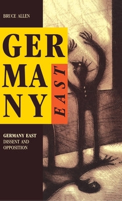 Germany East: Dissent and Opposition by Allen, Bruce