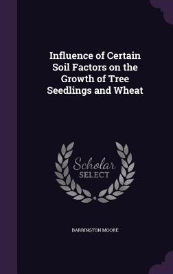 Influence of Certain Soil Factors on the Growth of Tree Seedlings and Wheat by Moore, Barrington