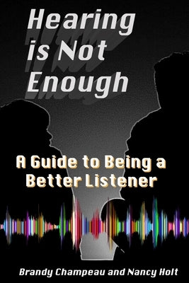 Hearing is Not Enough: A Guide to Being a Better Listener by Holt, Nancy