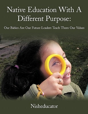 Native Education With A Different Purpose: Our Babies Are Our Future Leaders Teach Them Our Values by Nisheducator