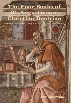 The Four Books of St. Augustine on Christian Doctrine by Augustine, Saint