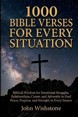 1000 Bible Verses For Every Situation: Biblical Wisdom for Emotional Struggles, Relationships, Career, and Adversity to Find Peace, Purpose, and Stren by Wishstone, John