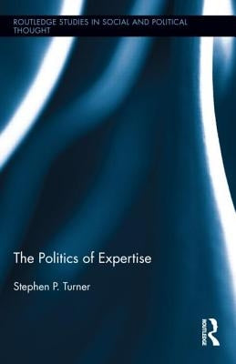 The Politics of Expertise by Turner, Stephen P.