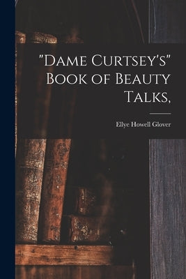 "Dame Curtsey's" Book of Beauty Talks, by Glover, Ellye Howell 1868-