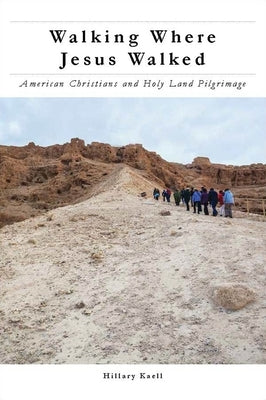 Walking Where Jesus Walked: American Christians and Holy Land Pilgrimage by Kaell, Hillary