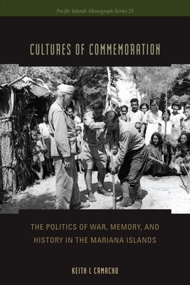 Cultures of Commemoration: The Politics of War, Memory, and History in the Mariana Islands by Camacho, Keith L.