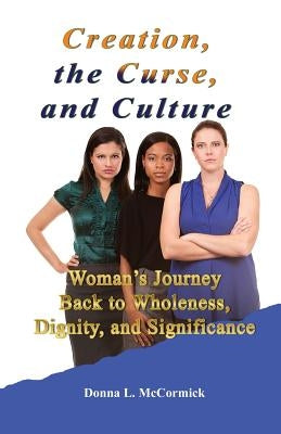 Creation, the Curse, and Culture: Woman's Journey Back to Wholeness, Dignity, and Significance by McCormick, Donna L.