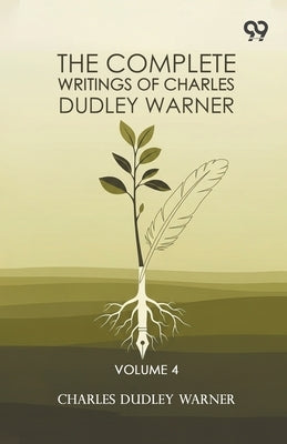 The Complete Writings Of Charles Dudley Warner: Volume 4 by Warner, Charles Dudley